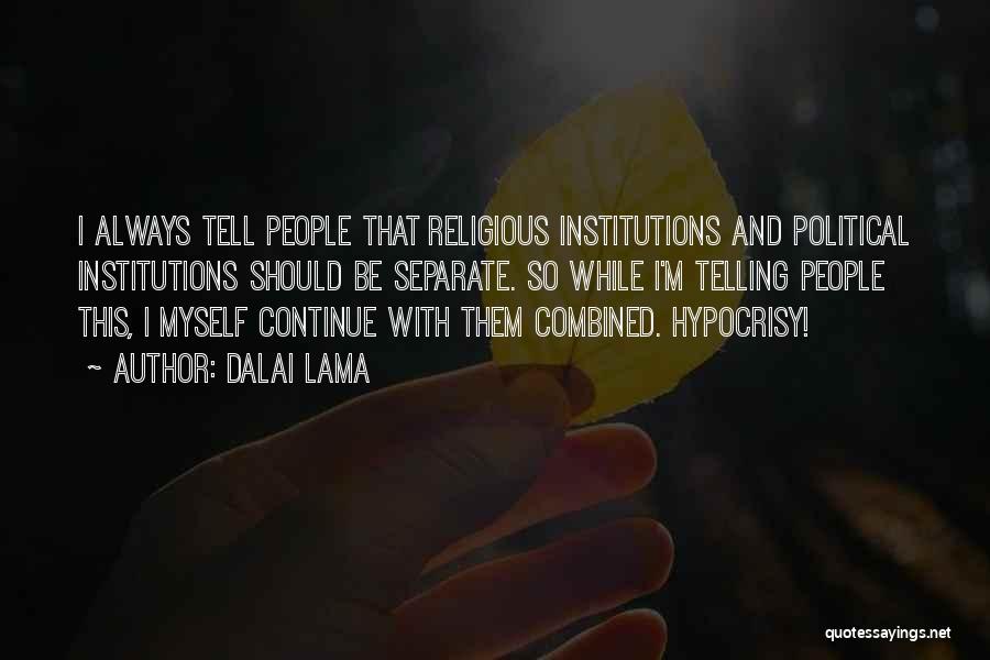 Dalai Lama Quotes: I Always Tell People That Religious Institutions And Political Institutions Should Be Separate. So While I'm Telling People This, I