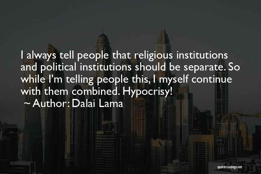 Dalai Lama Quotes: I Always Tell People That Religious Institutions And Political Institutions Should Be Separate. So While I'm Telling People This, I