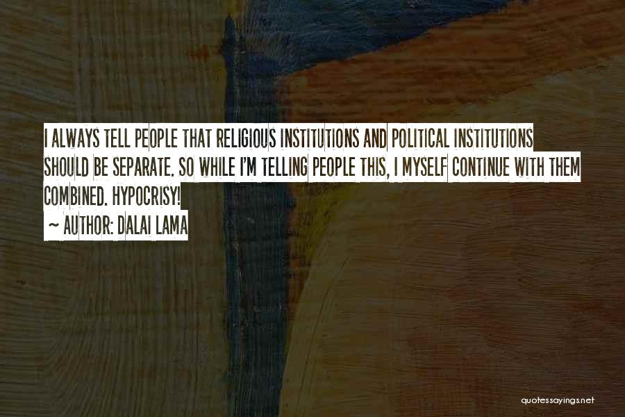 Dalai Lama Quotes: I Always Tell People That Religious Institutions And Political Institutions Should Be Separate. So While I'm Telling People This, I