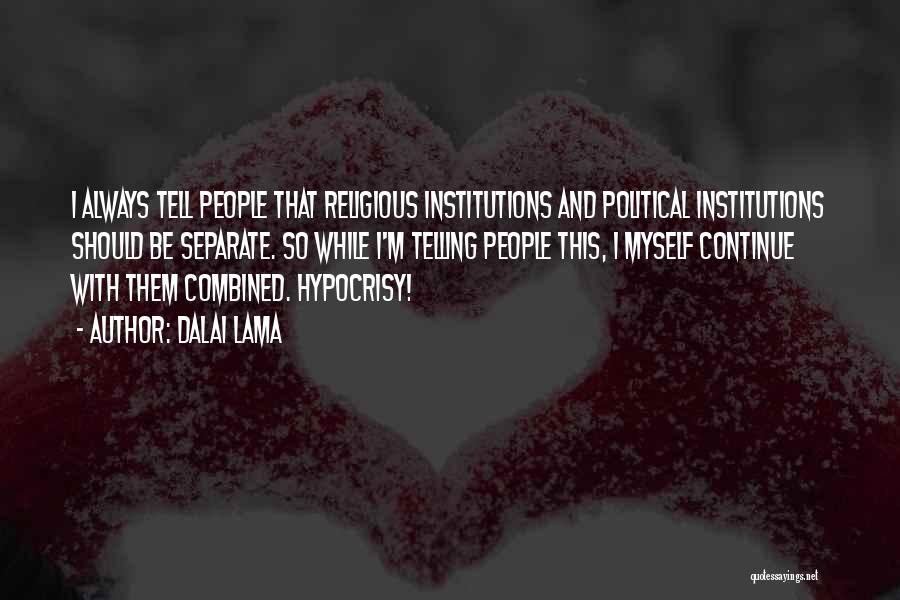 Dalai Lama Quotes: I Always Tell People That Religious Institutions And Political Institutions Should Be Separate. So While I'm Telling People This, I