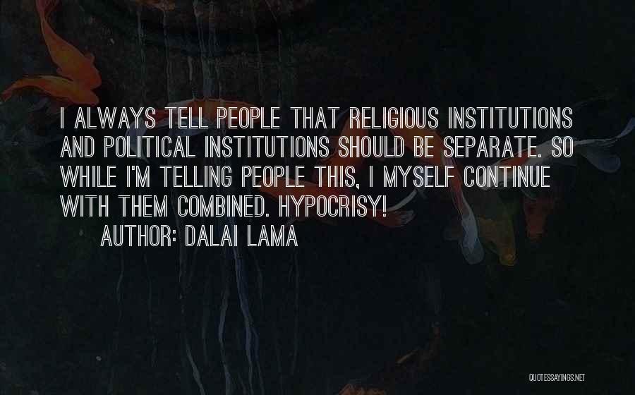 Dalai Lama Quotes: I Always Tell People That Religious Institutions And Political Institutions Should Be Separate. So While I'm Telling People This, I