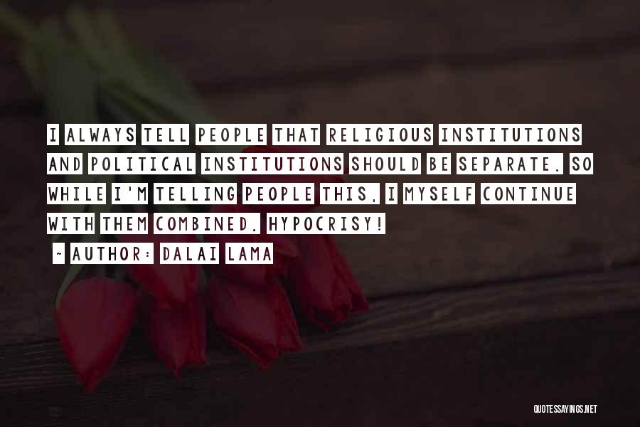Dalai Lama Quotes: I Always Tell People That Religious Institutions And Political Institutions Should Be Separate. So While I'm Telling People This, I