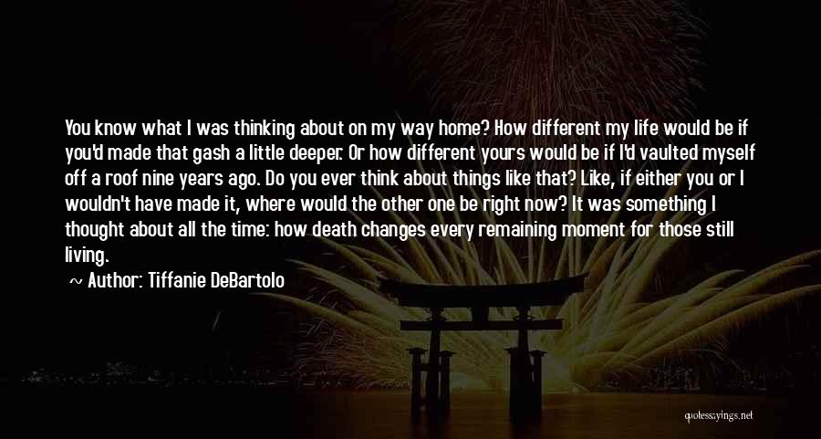 Tiffanie DeBartolo Quotes: You Know What I Was Thinking About On My Way Home? How Different My Life Would Be If You'd Made