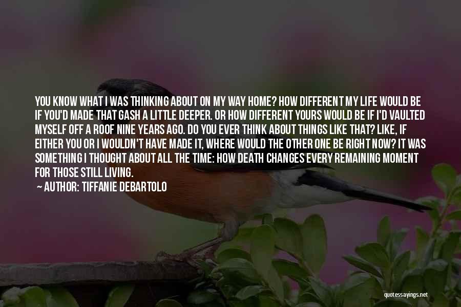 Tiffanie DeBartolo Quotes: You Know What I Was Thinking About On My Way Home? How Different My Life Would Be If You'd Made