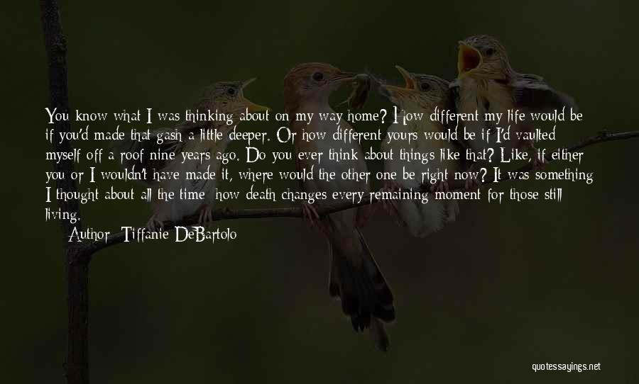 Tiffanie DeBartolo Quotes: You Know What I Was Thinking About On My Way Home? How Different My Life Would Be If You'd Made