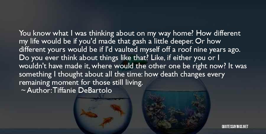 Tiffanie DeBartolo Quotes: You Know What I Was Thinking About On My Way Home? How Different My Life Would Be If You'd Made