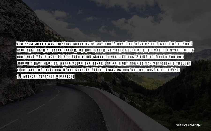 Tiffanie DeBartolo Quotes: You Know What I Was Thinking About On My Way Home? How Different My Life Would Be If You'd Made