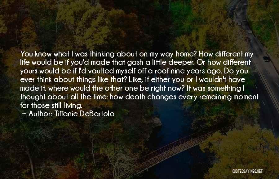 Tiffanie DeBartolo Quotes: You Know What I Was Thinking About On My Way Home? How Different My Life Would Be If You'd Made