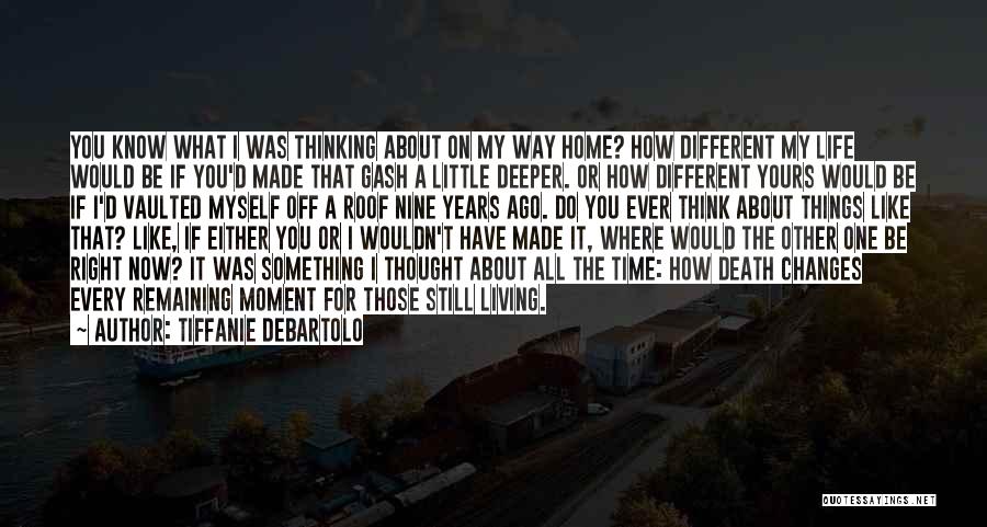 Tiffanie DeBartolo Quotes: You Know What I Was Thinking About On My Way Home? How Different My Life Would Be If You'd Made