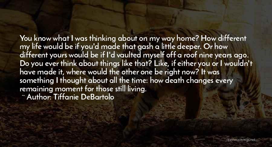 Tiffanie DeBartolo Quotes: You Know What I Was Thinking About On My Way Home? How Different My Life Would Be If You'd Made