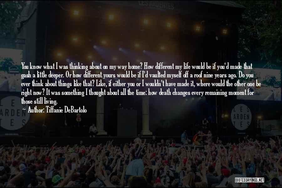 Tiffanie DeBartolo Quotes: You Know What I Was Thinking About On My Way Home? How Different My Life Would Be If You'd Made