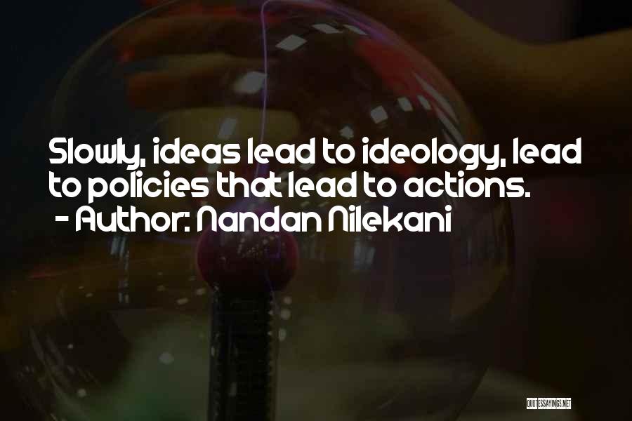 Nandan Nilekani Quotes: Slowly, Ideas Lead To Ideology, Lead To Policies That Lead To Actions.