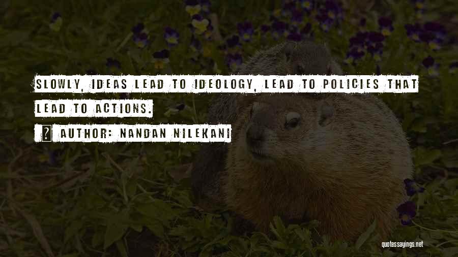 Nandan Nilekani Quotes: Slowly, Ideas Lead To Ideology, Lead To Policies That Lead To Actions.