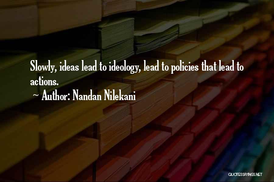 Nandan Nilekani Quotes: Slowly, Ideas Lead To Ideology, Lead To Policies That Lead To Actions.