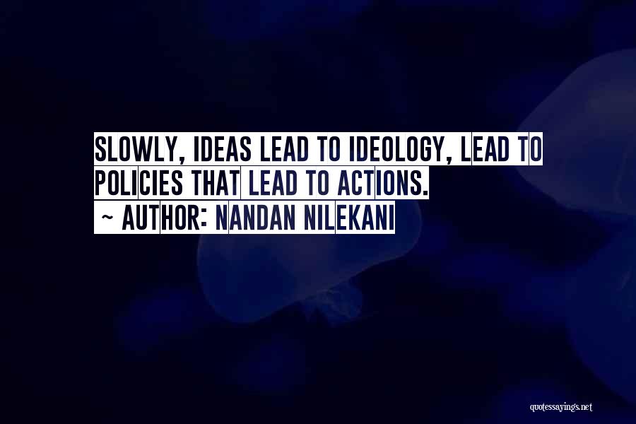 Nandan Nilekani Quotes: Slowly, Ideas Lead To Ideology, Lead To Policies That Lead To Actions.