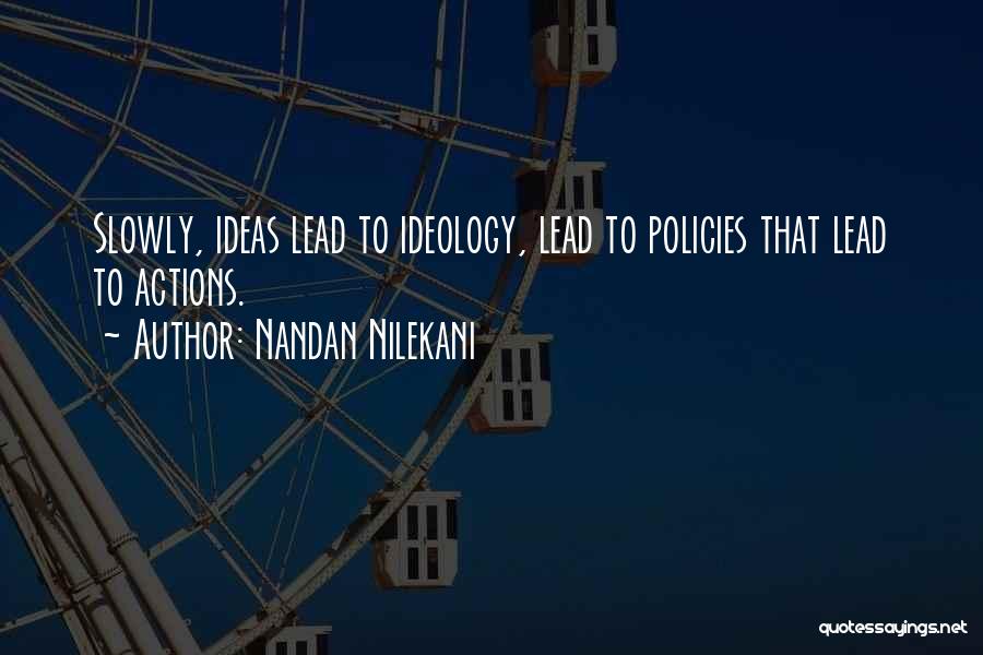 Nandan Nilekani Quotes: Slowly, Ideas Lead To Ideology, Lead To Policies That Lead To Actions.