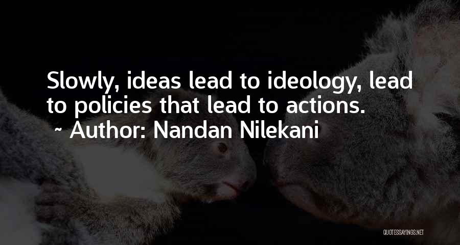 Nandan Nilekani Quotes: Slowly, Ideas Lead To Ideology, Lead To Policies That Lead To Actions.