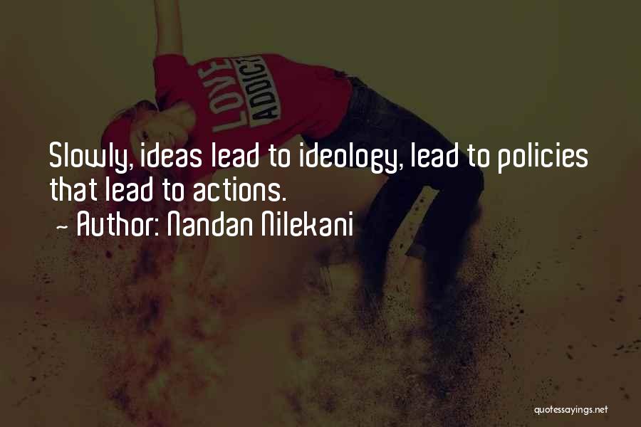 Nandan Nilekani Quotes: Slowly, Ideas Lead To Ideology, Lead To Policies That Lead To Actions.