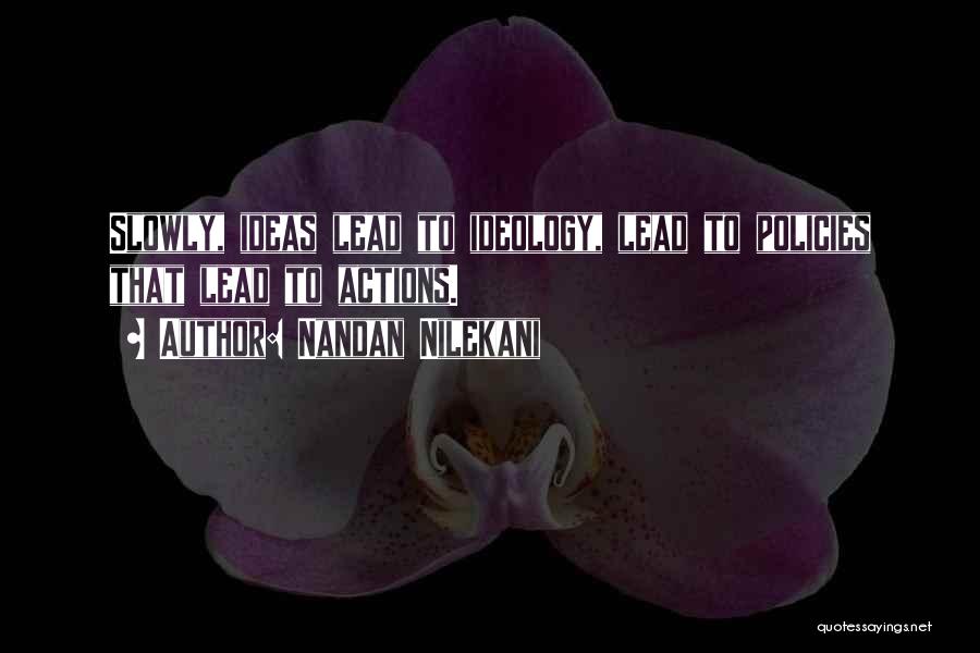 Nandan Nilekani Quotes: Slowly, Ideas Lead To Ideology, Lead To Policies That Lead To Actions.
