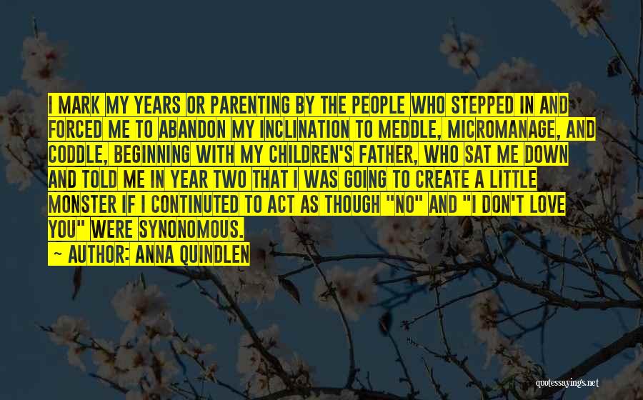 Anna Quindlen Quotes: I Mark My Years Or Parenting By The People Who Stepped In And Forced Me To Abandon My Inclination To