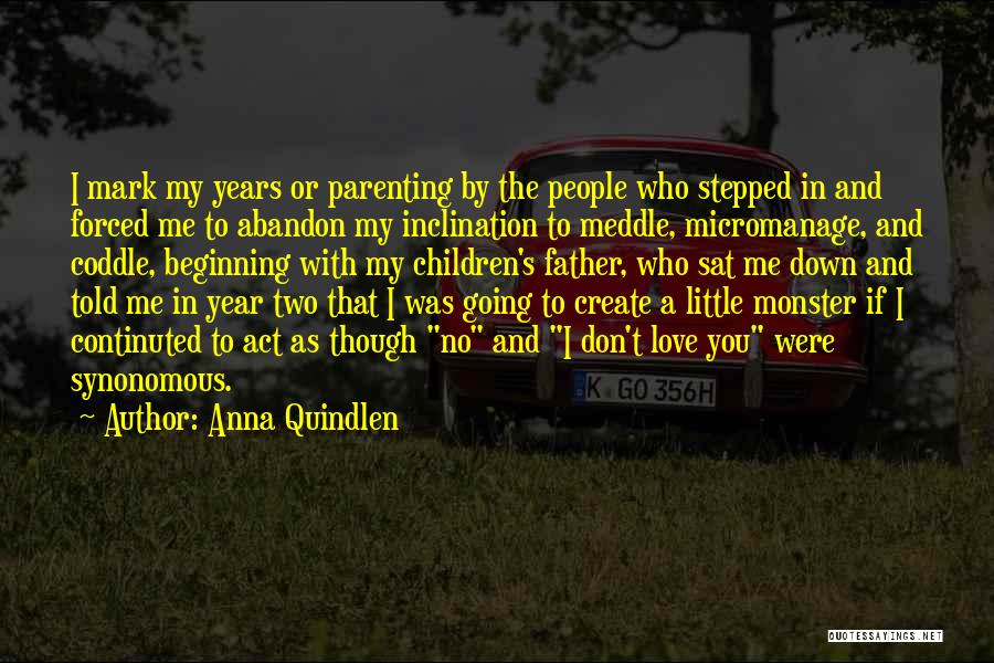 Anna Quindlen Quotes: I Mark My Years Or Parenting By The People Who Stepped In And Forced Me To Abandon My Inclination To