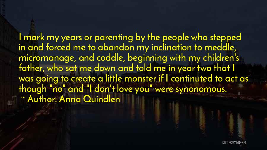 Anna Quindlen Quotes: I Mark My Years Or Parenting By The People Who Stepped In And Forced Me To Abandon My Inclination To