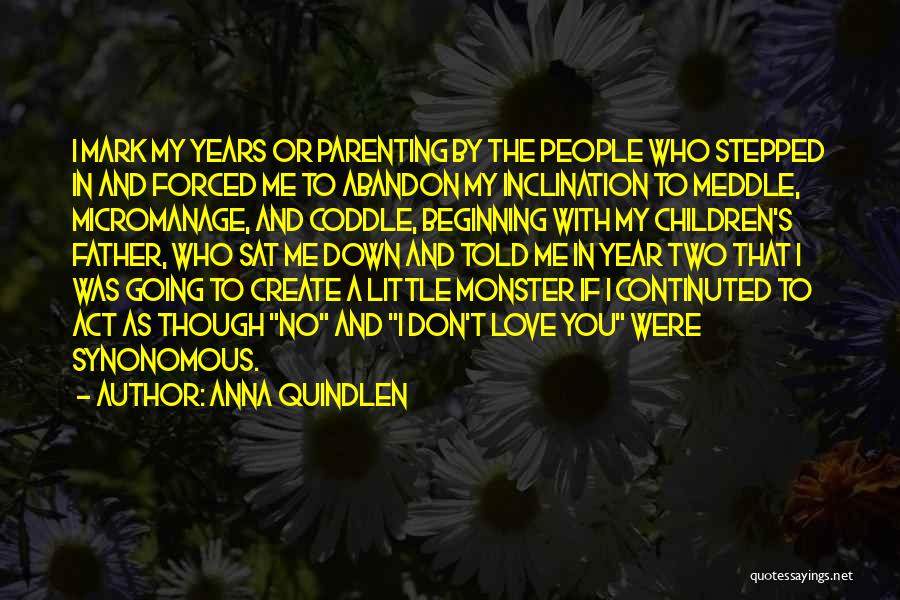 Anna Quindlen Quotes: I Mark My Years Or Parenting By The People Who Stepped In And Forced Me To Abandon My Inclination To