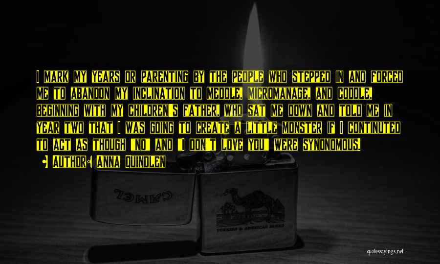 Anna Quindlen Quotes: I Mark My Years Or Parenting By The People Who Stepped In And Forced Me To Abandon My Inclination To