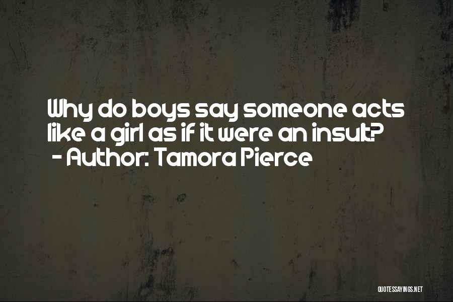 Tamora Pierce Quotes: Why Do Boys Say Someone Acts Like A Girl As If It Were An Insult?