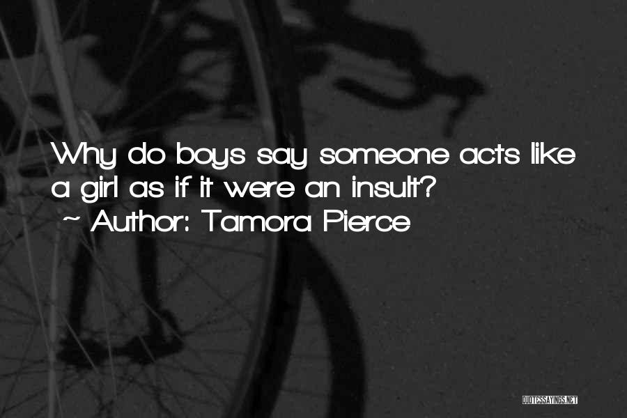 Tamora Pierce Quotes: Why Do Boys Say Someone Acts Like A Girl As If It Were An Insult?