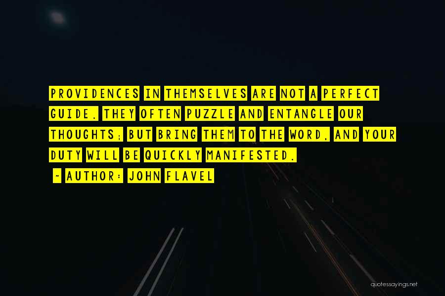 John Flavel Quotes: Providences In Themselves Are Not A Perfect Guide. They Often Puzzle And Entangle Our Thoughts; But Bring Them To The