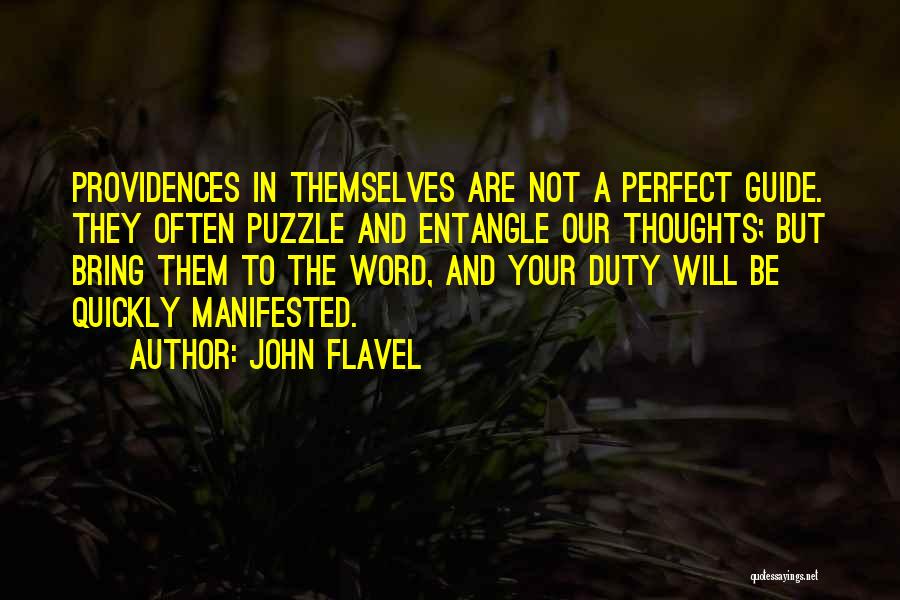 John Flavel Quotes: Providences In Themselves Are Not A Perfect Guide. They Often Puzzle And Entangle Our Thoughts; But Bring Them To The