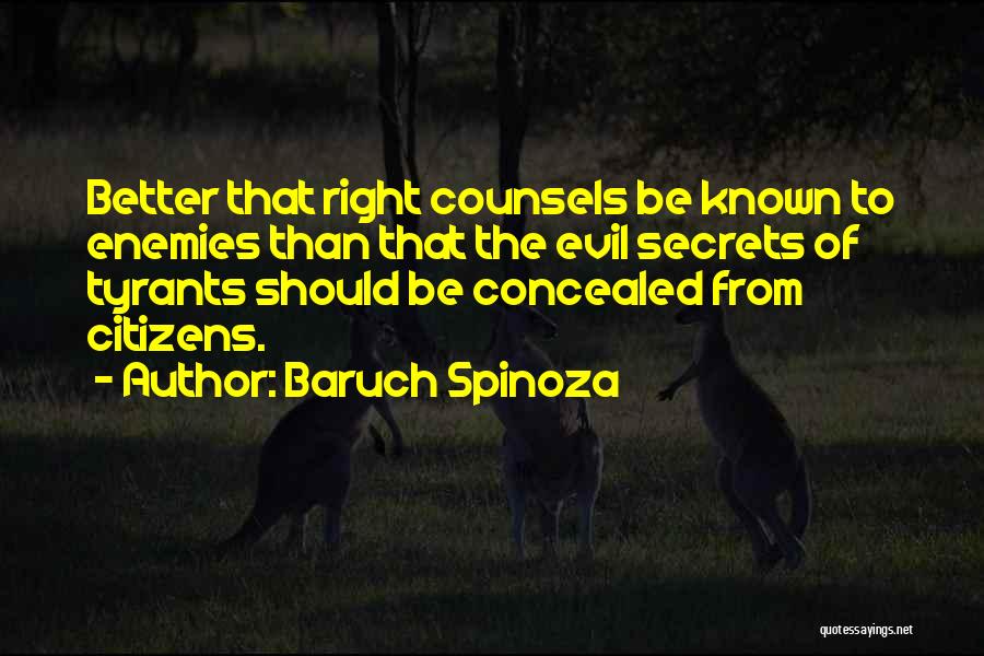 Baruch Spinoza Quotes: Better That Right Counsels Be Known To Enemies Than That The Evil Secrets Of Tyrants Should Be Concealed From Citizens.