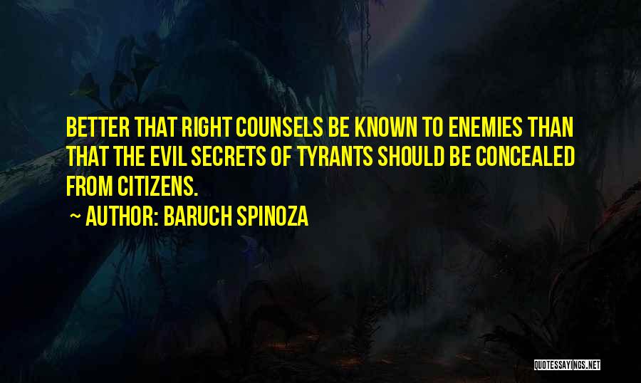 Baruch Spinoza Quotes: Better That Right Counsels Be Known To Enemies Than That The Evil Secrets Of Tyrants Should Be Concealed From Citizens.