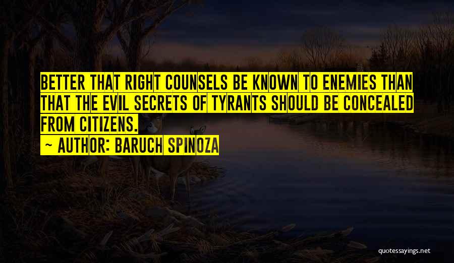 Baruch Spinoza Quotes: Better That Right Counsels Be Known To Enemies Than That The Evil Secrets Of Tyrants Should Be Concealed From Citizens.