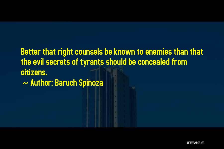 Baruch Spinoza Quotes: Better That Right Counsels Be Known To Enemies Than That The Evil Secrets Of Tyrants Should Be Concealed From Citizens.