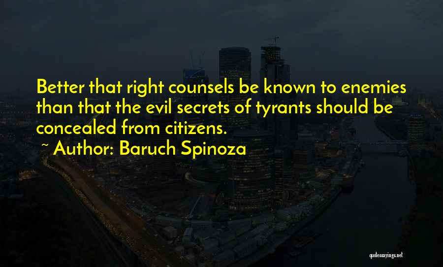 Baruch Spinoza Quotes: Better That Right Counsels Be Known To Enemies Than That The Evil Secrets Of Tyrants Should Be Concealed From Citizens.