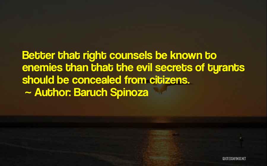 Baruch Spinoza Quotes: Better That Right Counsels Be Known To Enemies Than That The Evil Secrets Of Tyrants Should Be Concealed From Citizens.