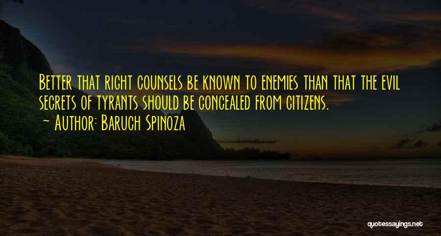 Baruch Spinoza Quotes: Better That Right Counsels Be Known To Enemies Than That The Evil Secrets Of Tyrants Should Be Concealed From Citizens.