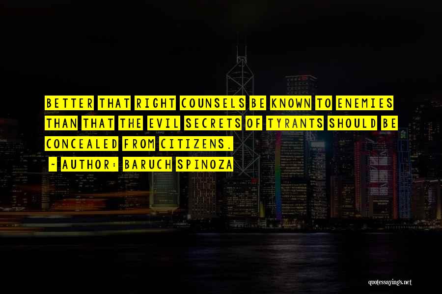 Baruch Spinoza Quotes: Better That Right Counsels Be Known To Enemies Than That The Evil Secrets Of Tyrants Should Be Concealed From Citizens.