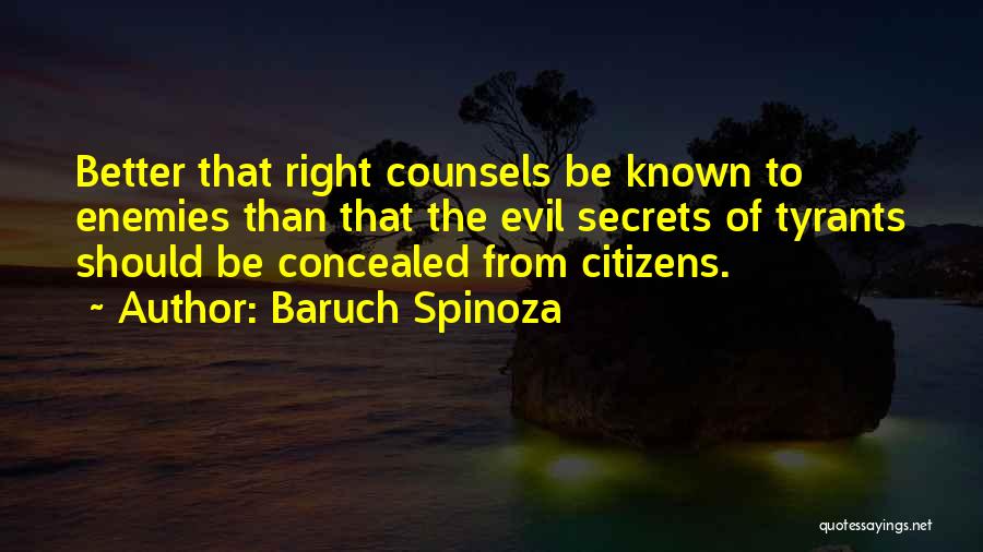 Baruch Spinoza Quotes: Better That Right Counsels Be Known To Enemies Than That The Evil Secrets Of Tyrants Should Be Concealed From Citizens.