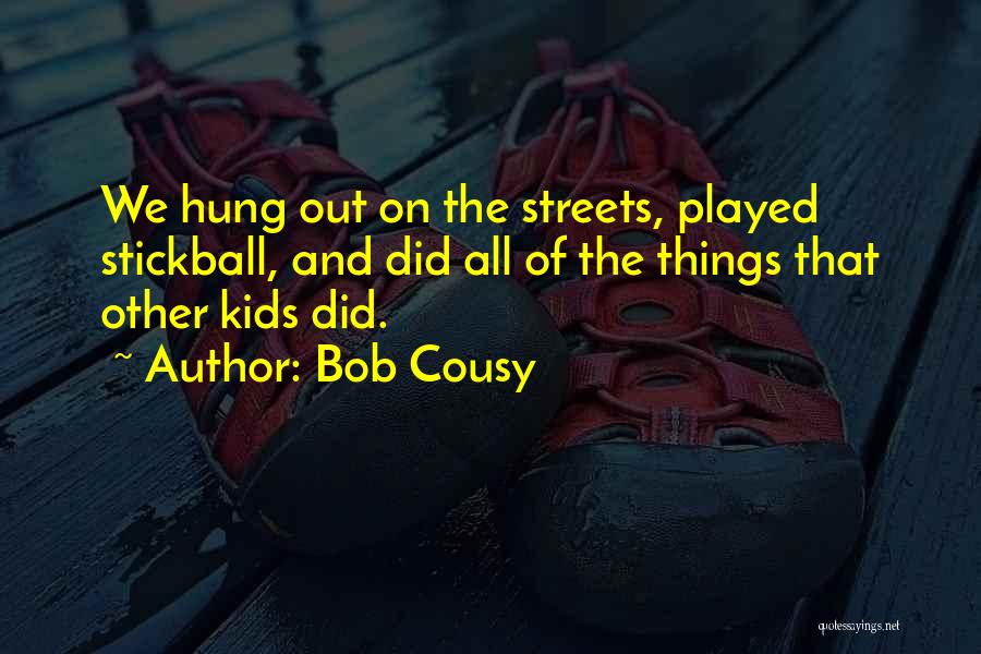 Bob Cousy Quotes: We Hung Out On The Streets, Played Stickball, And Did All Of The Things That Other Kids Did.