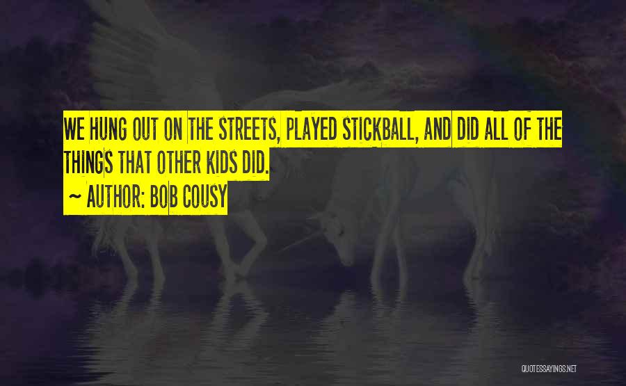 Bob Cousy Quotes: We Hung Out On The Streets, Played Stickball, And Did All Of The Things That Other Kids Did.