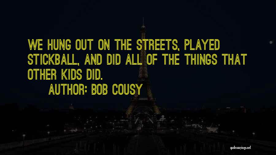 Bob Cousy Quotes: We Hung Out On The Streets, Played Stickball, And Did All Of The Things That Other Kids Did.