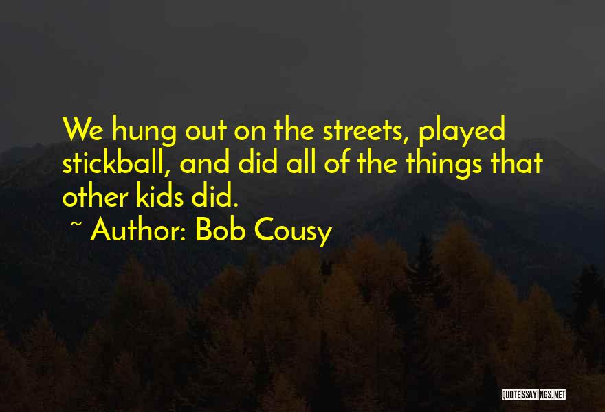 Bob Cousy Quotes: We Hung Out On The Streets, Played Stickball, And Did All Of The Things That Other Kids Did.