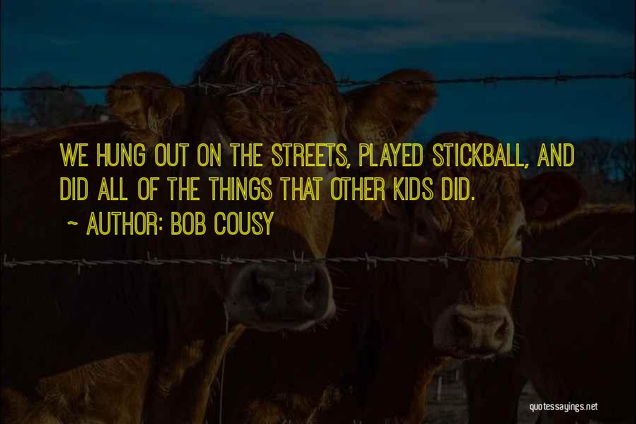 Bob Cousy Quotes: We Hung Out On The Streets, Played Stickball, And Did All Of The Things That Other Kids Did.