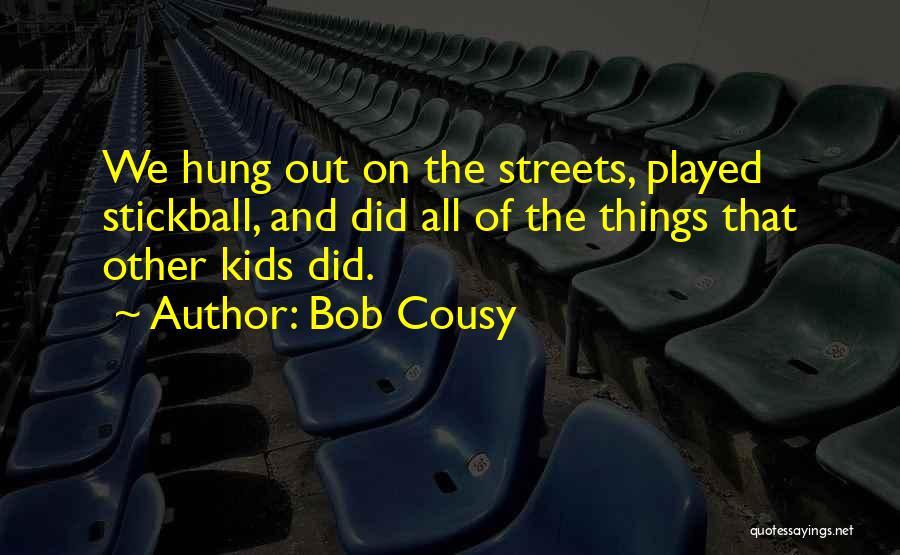 Bob Cousy Quotes: We Hung Out On The Streets, Played Stickball, And Did All Of The Things That Other Kids Did.