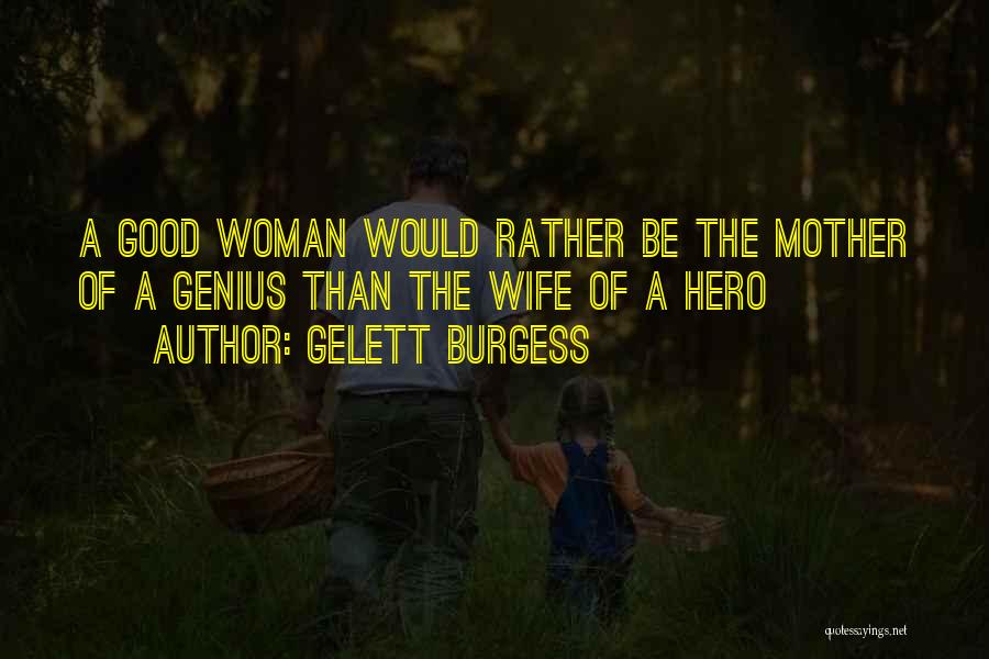 Gelett Burgess Quotes: A Good Woman Would Rather Be The Mother Of A Genius Than The Wife Of A Hero