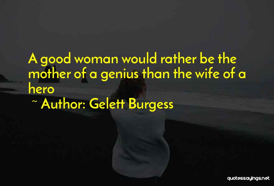 Gelett Burgess Quotes: A Good Woman Would Rather Be The Mother Of A Genius Than The Wife Of A Hero