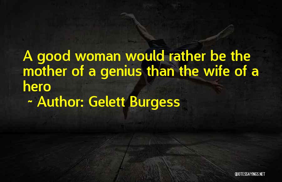 Gelett Burgess Quotes: A Good Woman Would Rather Be The Mother Of A Genius Than The Wife Of A Hero